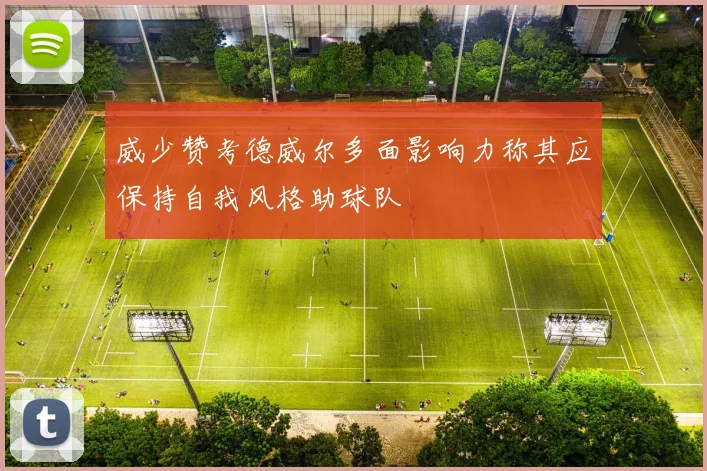 威少赞考德威尔多面影响力称其应保持自我风格助球队