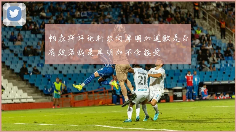 帕森斯评论科尔向库明加道歉是否有效若我是库明加不会接受