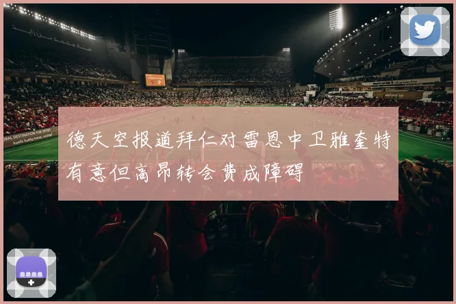 德天空报道拜仁对雷恩中卫雅奎特有意但高昂转会费成障碍