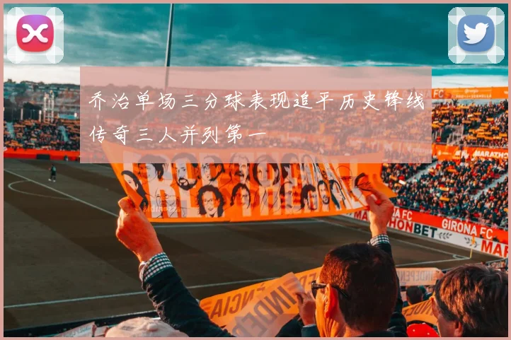乔治单场三分球表现追平历史锋线传奇三人并列第一