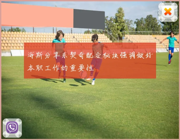 海斯分享东契奇配合秘诀强调做好本职工作的重要性