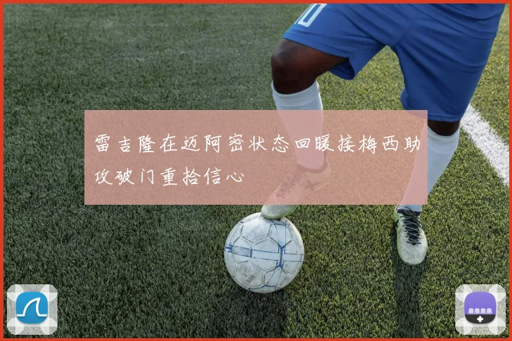 雷吉隆在迈阿密状态回暖接梅西助攻破门重拾信心